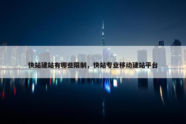 快站建站有哪些限制，快站专业移动建站平台-第1张图片-冷动云