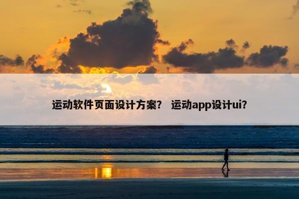 运动软件页面设计方案？ 运动app设计ui？-第1张图片-冷动云