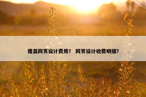隆昌网页设计费用？ 网页设计收费明细？-第1张图片-冷动云