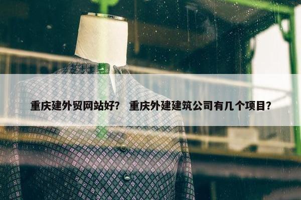 重庆建外贸网站好？ 重庆外建建筑公司有几个项目？-第1张图片-冷动云