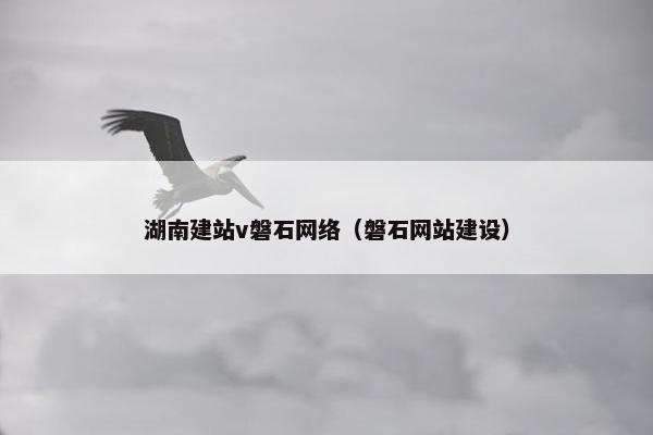 湖南建站v磐石网络（磐石网站建设）-第1张图片-冷动云