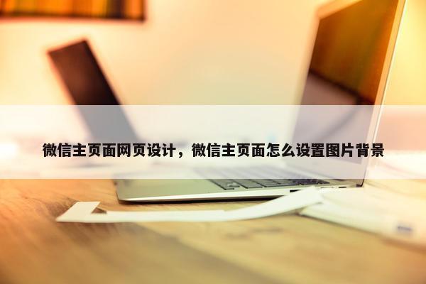 微信主页面网页设计，微信主页面怎么设置图片背景-第1张图片-冷动云