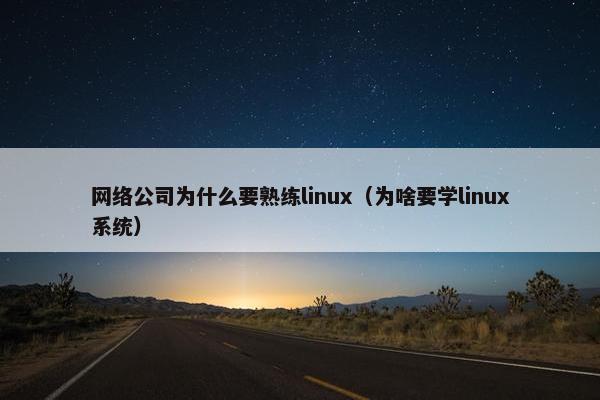 网络公司为什么要熟练linux（为啥要学linux系统）-第1张图片-冷动云