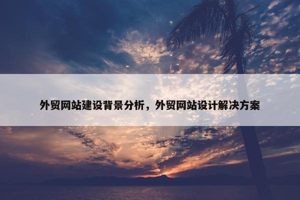 外贸网站建设背景分析，外贸网站设计解决方案-第1张图片-冷动云