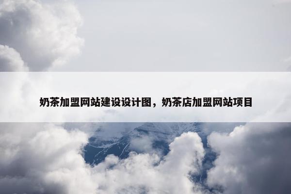 奶茶加盟网站建设设计图，奶茶店加盟网站项目-第1张图片-冷动云