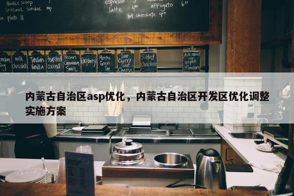 内蒙古自治区asp优化，内蒙古自治区开发区优化调整实施方案-第1张图片-冷动云