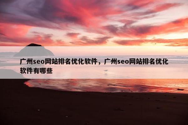 广州seo网站排名优化软件，广州seo网站排名优化软件有哪些-第1张图片-冷动云
