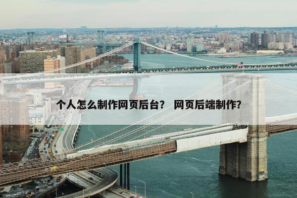 个人怎么制作网页后台？ 网页后端制作？-第1张图片-冷动云