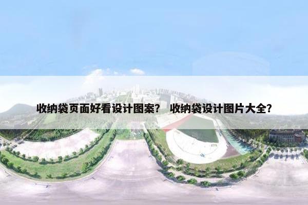 收纳袋页面好看设计图案？ 收纳袋设计图片大全？-第1张图片-冷动云