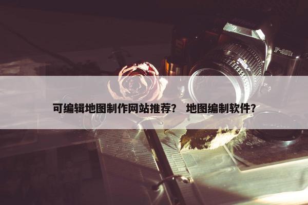 可编辑地图制作网站推荐？ 地图编制软件？-第1张图片-冷动云