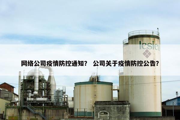 网络公司疫情防控通知？ 公司关于疫情防控公告？-第1张图片-冷动云