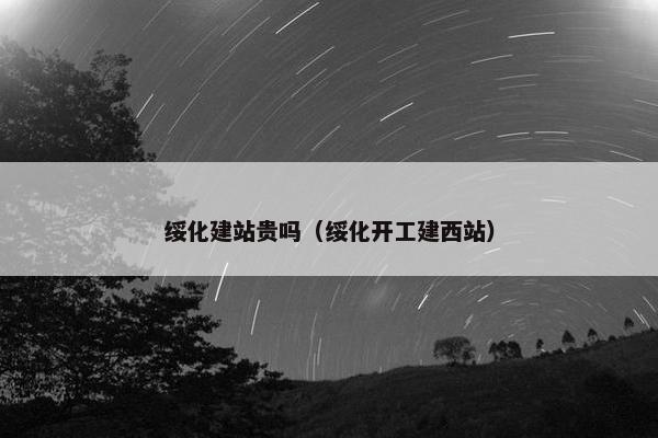 绥化建站贵吗（绥化开工建西站）-第1张图片-冷动云