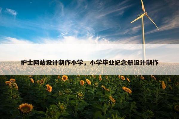 护士网站设计制作小学，小学毕业纪念册设计制作-第1张图片-冷动云