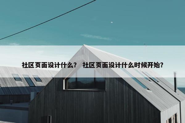社区页面设计什么？ 社区页面设计什么时候开始？-第1张图片-冷动云
