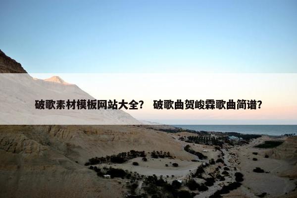 破歌素材模板网站大全？ 破歌曲贺峻霖歌曲简谱？-第1张图片-冷动云