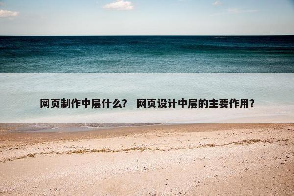 网页制作中层什么？ 网页设计中层的主要作用？-第1张图片-冷动云