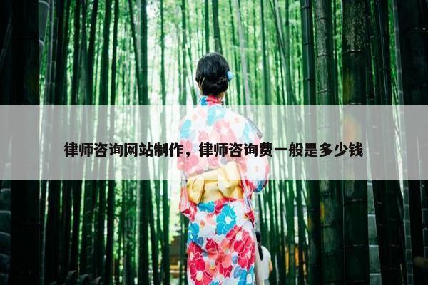律师咨询网站制作，律师咨询费一般是多少钱-第1张图片-冷动云