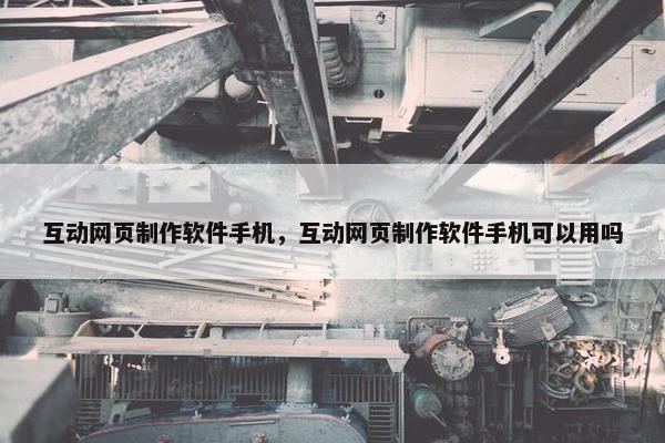 互动网页制作软件手机，互动网页制作软件手机可以用吗-第1张图片-冷动云