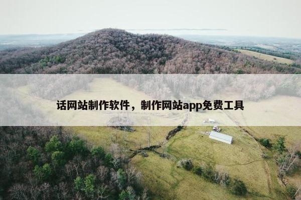 话网站制作软件，制作网站app免费工具-第1张图片-冷动云