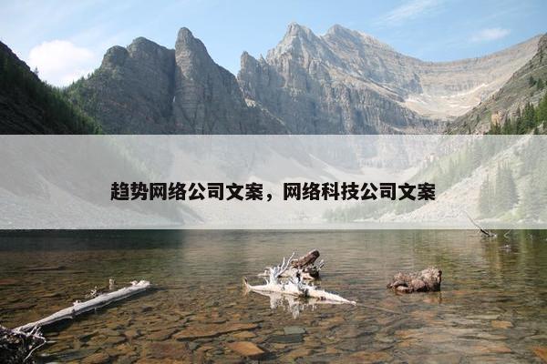 趋势网络公司文案，网络科技公司文案-第1张图片-冷动云
