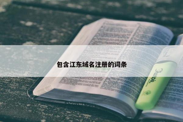 包含江东域名注册的词条-第1张图片-冷动云