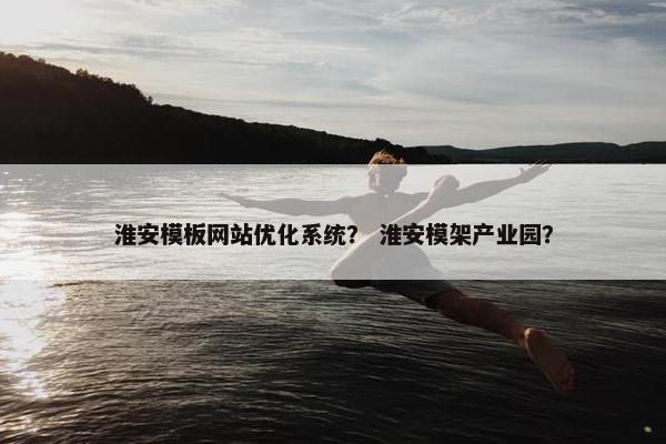 淮安模板网站优化系统？ 淮安模架产业园？-第1张图片-冷动云