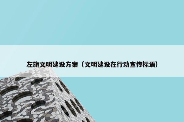 左旗文明建设方案（文明建设在行动宣传标语）-第1张图片-冷动云