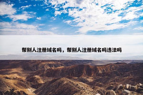 帮别人注册域名吗，帮别人注册域名吗违法吗-第1张图片-冷动云