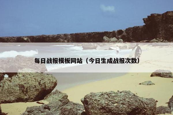 每日战报模板网站（今日生成战报次数）-第1张图片-冷动云