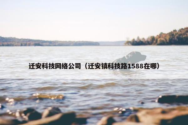 迁安科技网络公司（迁安镇科技路1588在哪）-第1张图片-冷动云
