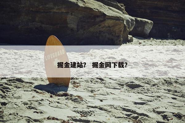 掘金建站？ 掘金网下载？-第1张图片-冷动云