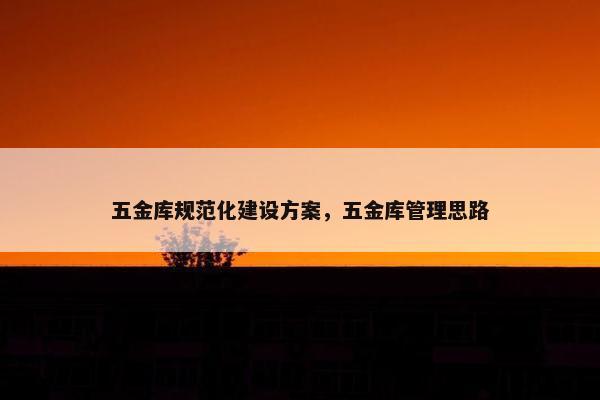 五金库规范化建设方案，五金库管理思路-第1张图片-冷动云