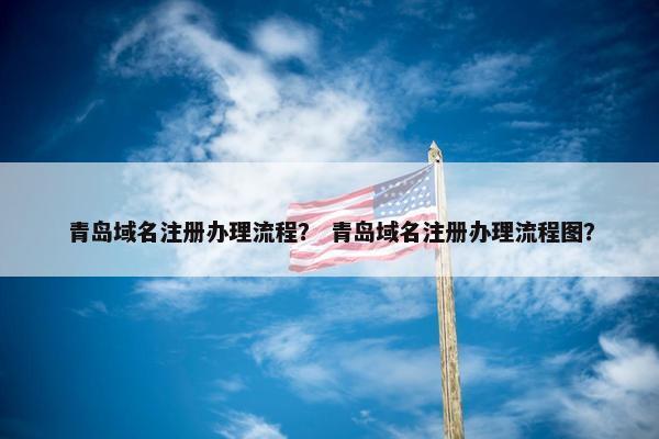 青岛域名注册办理流程？ 青岛域名注册办理流程图？-第1张图片-冷动云