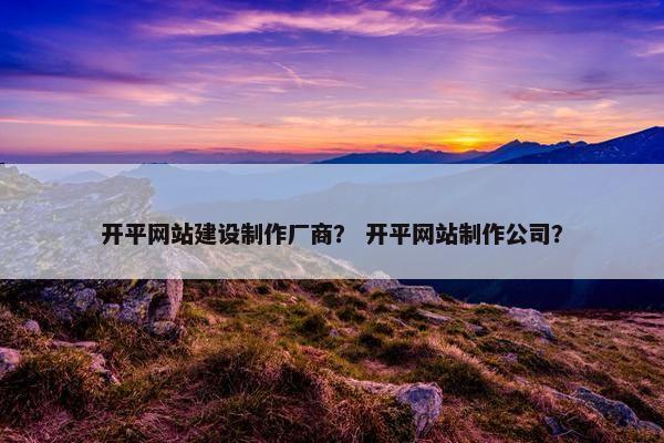 开平网站建设制作厂商？ 开平网站制作公司？-第1张图片-冷动云