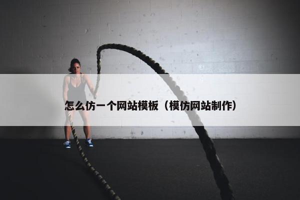怎么仿一个网站模板（模仿网站制作）-第1张图片-冷动云