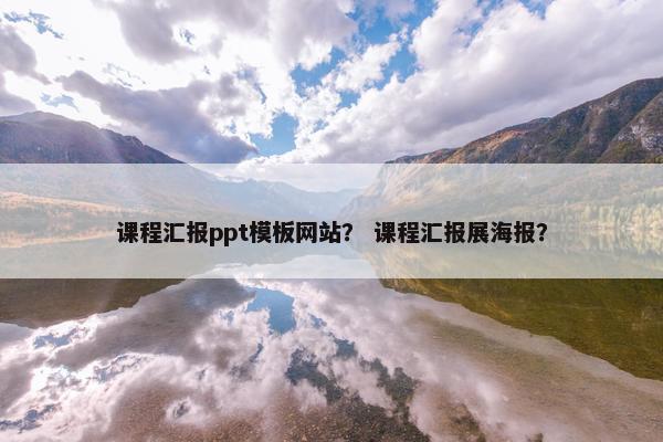 课程汇报ppt模板网站？ 课程汇报展海报？-第1张图片-冷动云