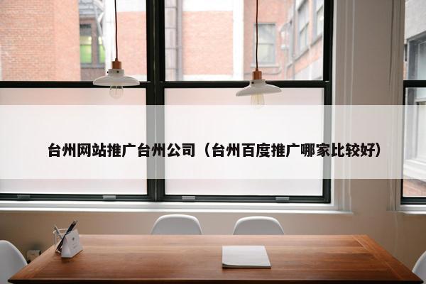台州网站推广台州公司（台州百度推广哪家比较好）-第1张图片-冷动云