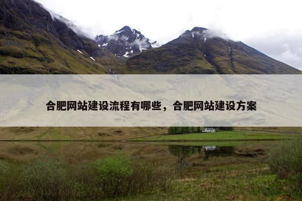 合肥网站建设流程有哪些，合肥网站建设方案-第1张图片-冷动云