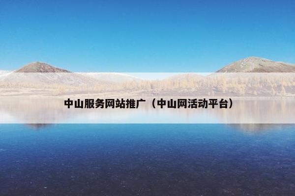 中山服务网站推广（中山网活动平台）-第1张图片-冷动云