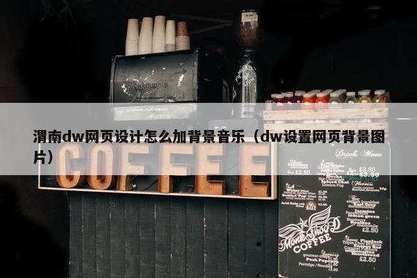 渭南dw网页设计怎么加背景音乐（dw设置网页背景图片）-第1张图片-冷动云