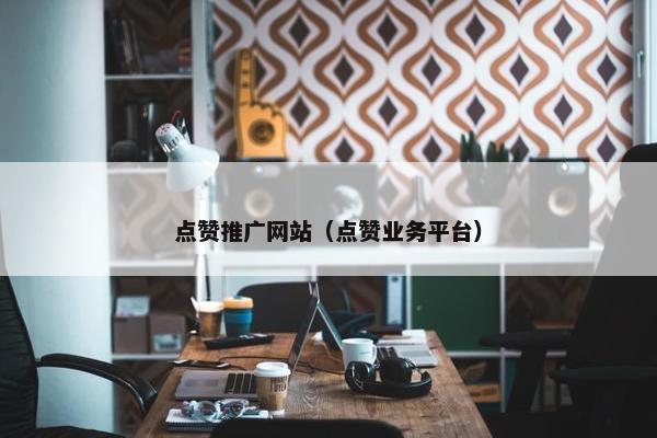 点赞推广网站（点赞业务平台）-第1张图片-冷动云