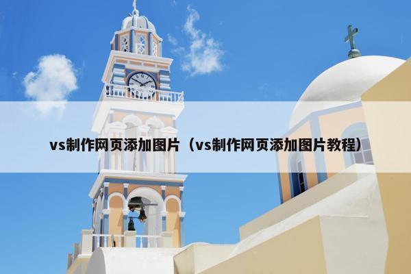 vs制作网页添加图片（vs制作网页添加图片教程）-第1张图片-冷动云