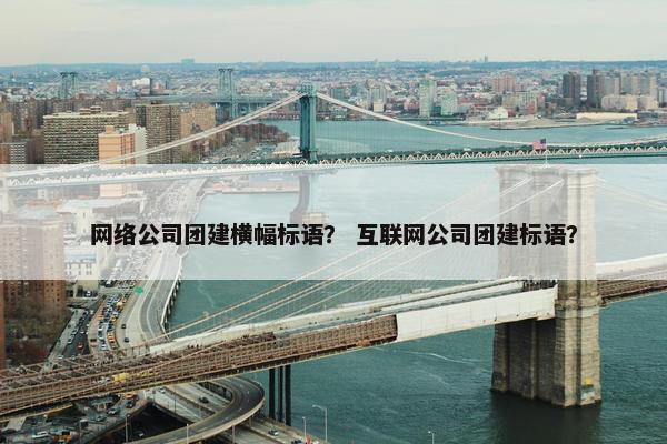 网络公司团建横幅标语？ 互联网公司团建标语？-第1张图片-冷动云
