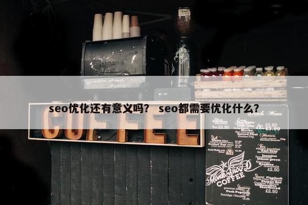 seo优化还有意义吗？ seo都需要优化什么？-第1张图片-冷动云