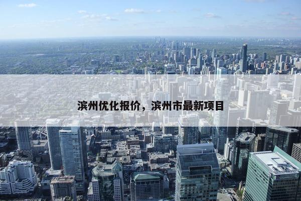 滨州优化报价，滨州市最新项目-第1张图片-冷动云