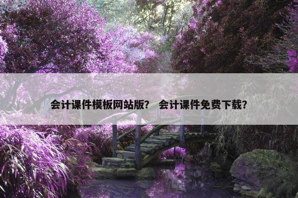 会计课件模板网站版？ 会计课件免费下载？-第1张图片-冷动云