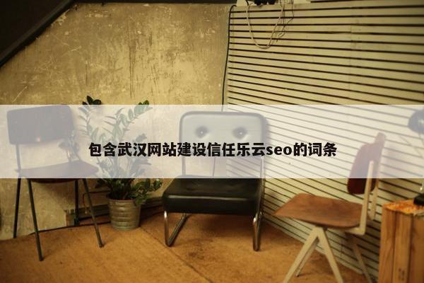包含武汉网站建设信任乐云seo的词条-第1张图片-冷动云