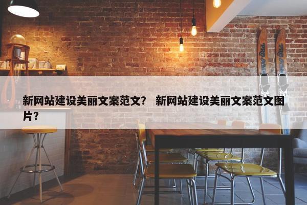 新网站建设美丽文案范文？ 新网站建设美丽文案范文图片？-第1张图片-冷动云