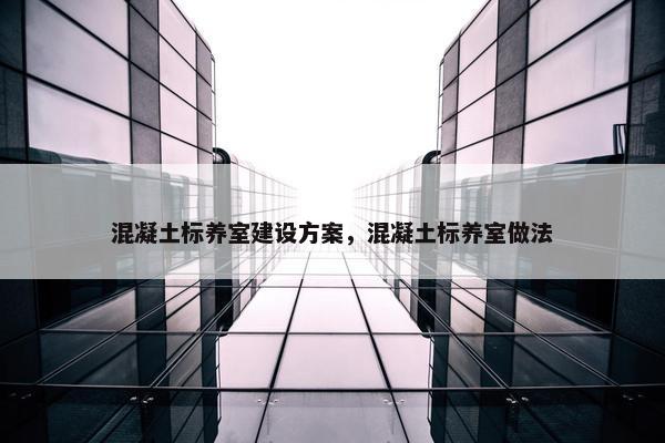 混凝土标养室建设方案，混凝土标养室做法-第1张图片-冷动云