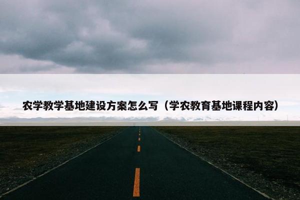 农学教学基地建设方案怎么写（学农教育基地课程内容）-第1张图片-冷动云
